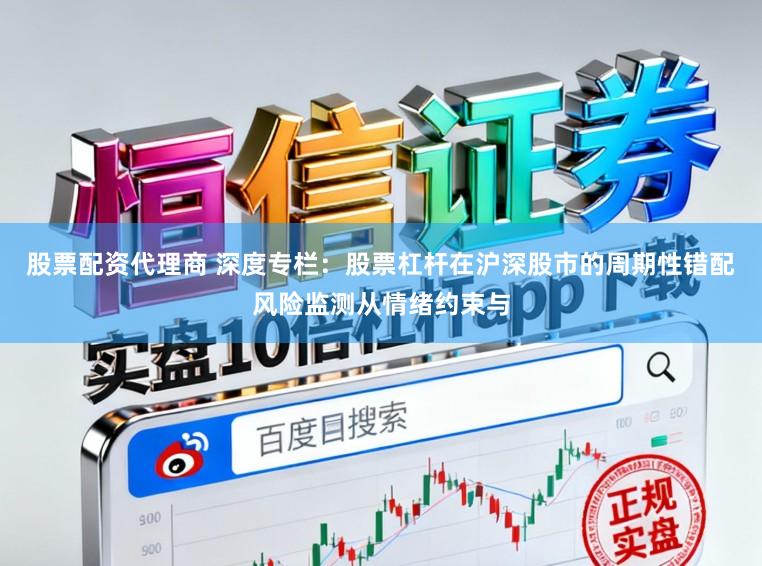 股票配资代理商 深度专栏：股票杠杆在沪深股市的周期性错配风险监测从情绪约束与