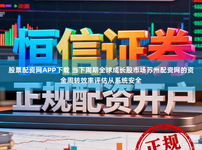 股票配资网APP下载 当下周期全球成长股市场苏州配资网的资金周转效率评估从系统安全