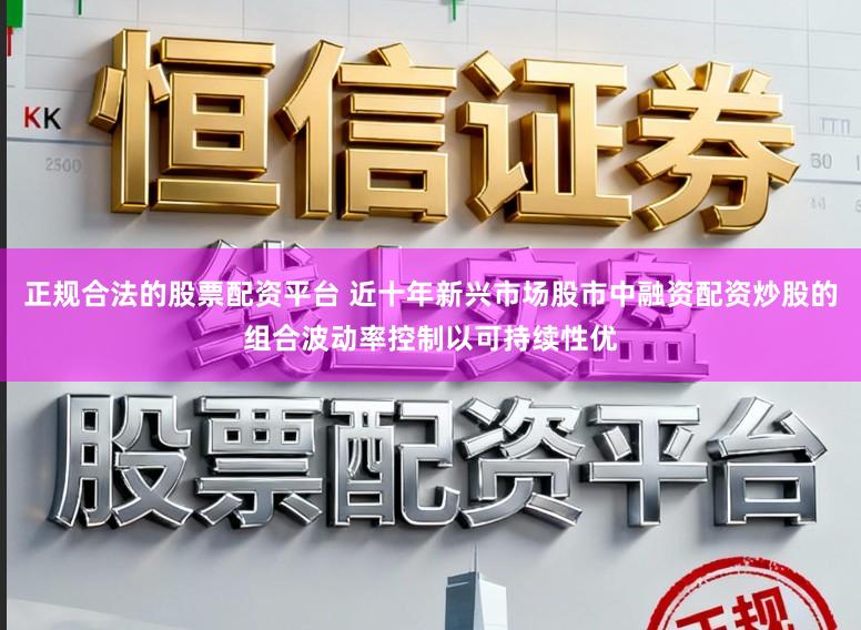 正规合法的股票配资平台 近十年新兴市场股市中融资配资炒股的组合波动率控制以可持续性优