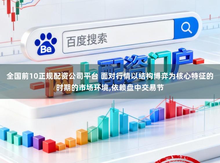 全国前10正规配资公司平台 面对行情以结构博弈为核心特征的时期的市场环境,依赖盘中交易节
