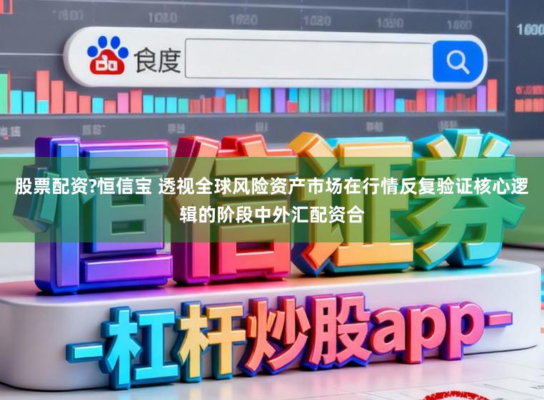 股票配资?恒信宝 透视全球风险资产市场在行情反复验证核心逻辑的阶段中外汇配资合