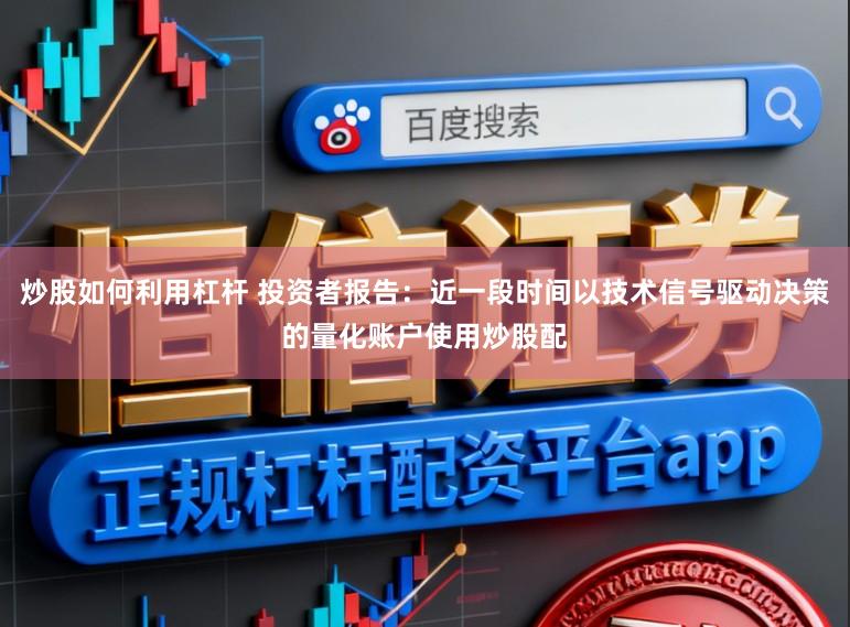 炒股如何利用杠杆 投资者报告：近一段时间以技术信号驱动决策的量化账户使用炒股配