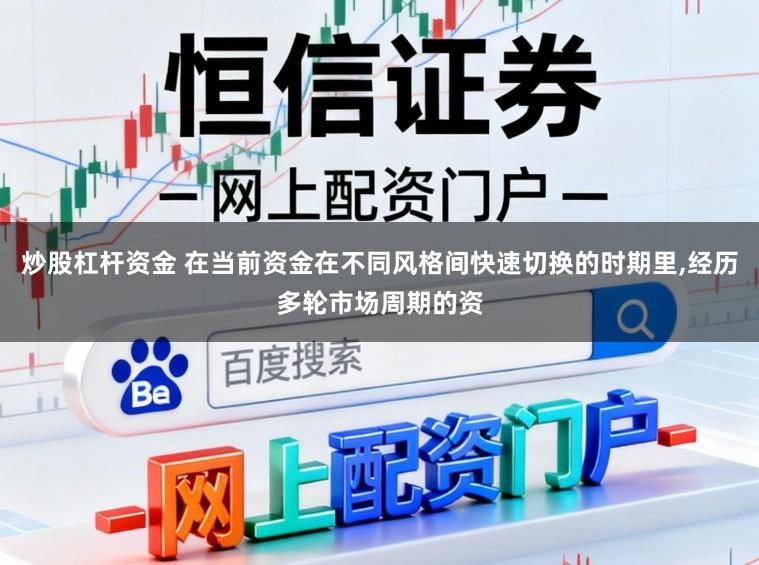 炒股杠杆资金 在当前资金在不同风格间快速切换的时期里,经历多轮市场周期的资