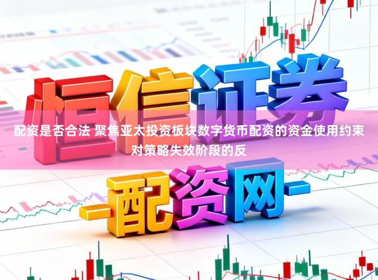 配资是否合法 聚焦亚太投资板块数字货币配资的资金使用约束对策略失效阶段的反