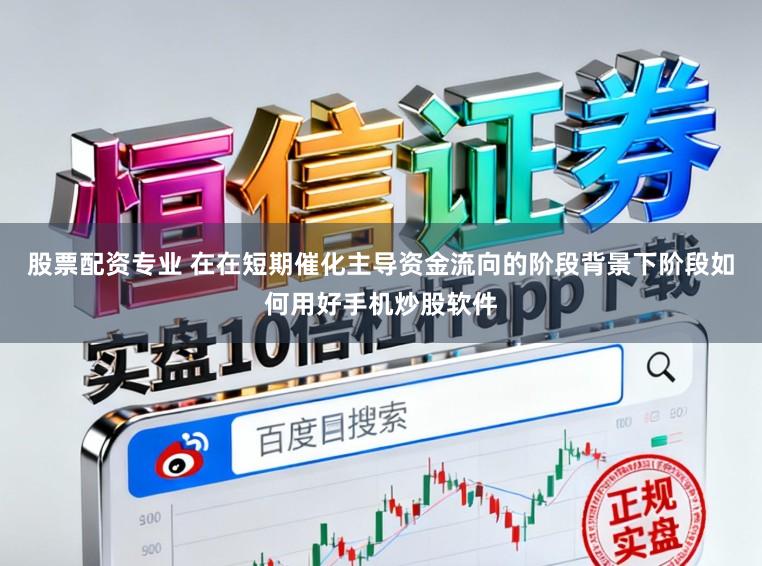 股票配资专业 在在短期催化主导资金流向的阶段背景下阶段如何用好手机炒股软件