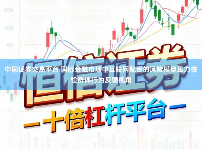 中国证券交易平台 国际金融市场中互联网配资的风险模型压力校验群体行为反馈视角
