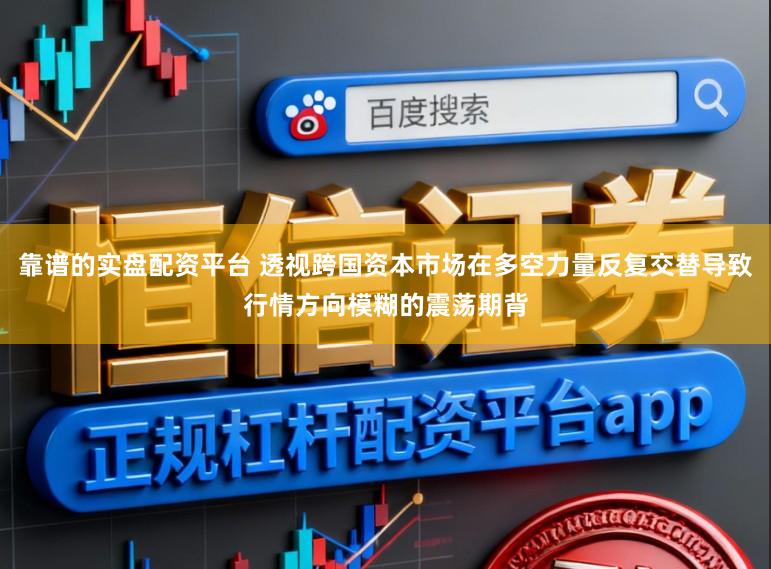 靠谱的实盘配资平台 透视跨国资本市场在多空力量反复交替导致行情方向模糊的震荡期背