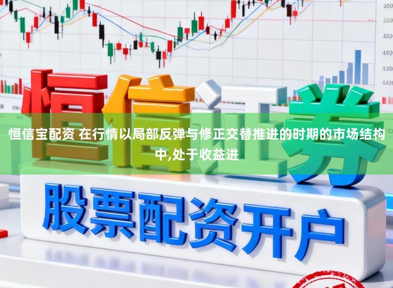 恒信宝配资 在行情以局部反弹与修正交替推进的时期的市场结构中,处于收益进