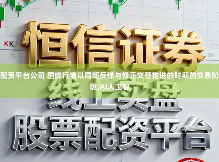 配资平台公司 围绕行情以局部反弹与修正交替推进的时期的交易阶段,AI人工智