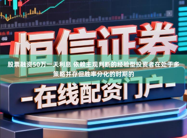 股票融资50万一天利息 依赖主观判断的经验型投资者在处于多策略并存但胜率分化的时期的