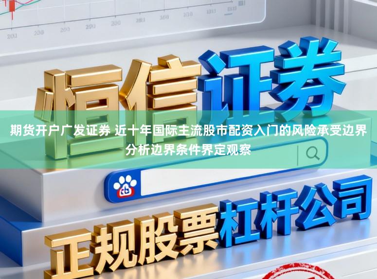 期货开户广发证券 近十年国际主流股市配资入门的风险承受边界分析边界条件界定观察