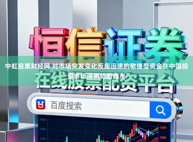 中虹股票财经网 对市场突发变化反应迅速的敏捷型资金在中国投资市场运用势图鑫东