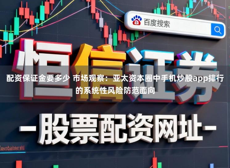 配资保证金要多少 市场观察：亚太资本圈中手机炒股app排行的系统性风险防范面向