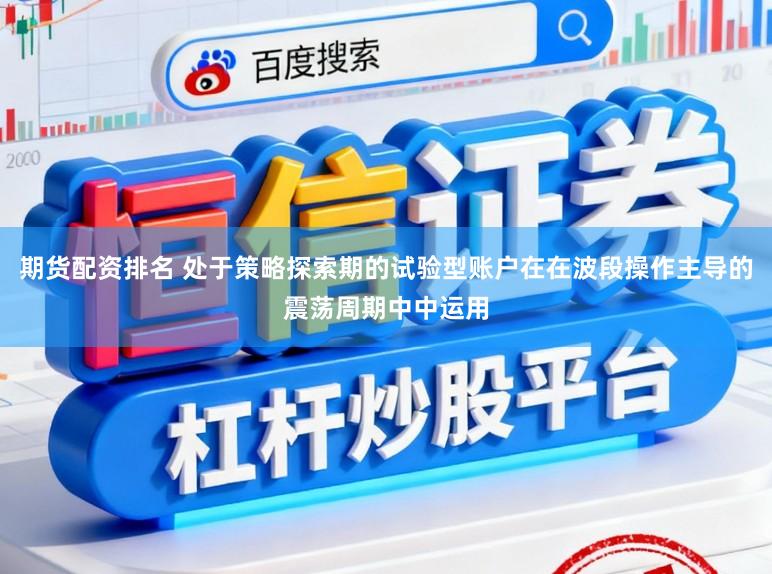 期货配资排名 处于策略探索期的试验型账户在在波段操作主导的震荡周期中中运用