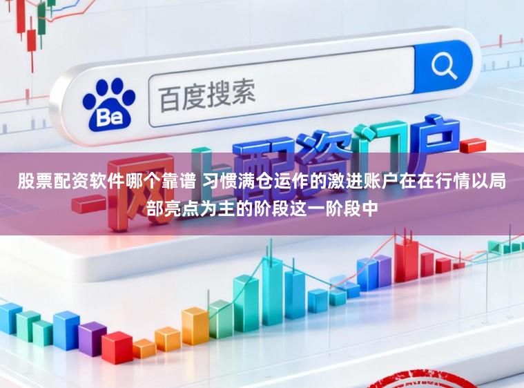 股票配资软件哪个靠谱 习惯满仓运作的激进账户在在行情以局部亮点为主的阶段这一阶段中