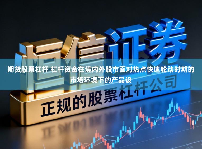 期货股票杠杆 杠杆资金在境内外股市面对热点快速轮动时期的市场环境下的产品设