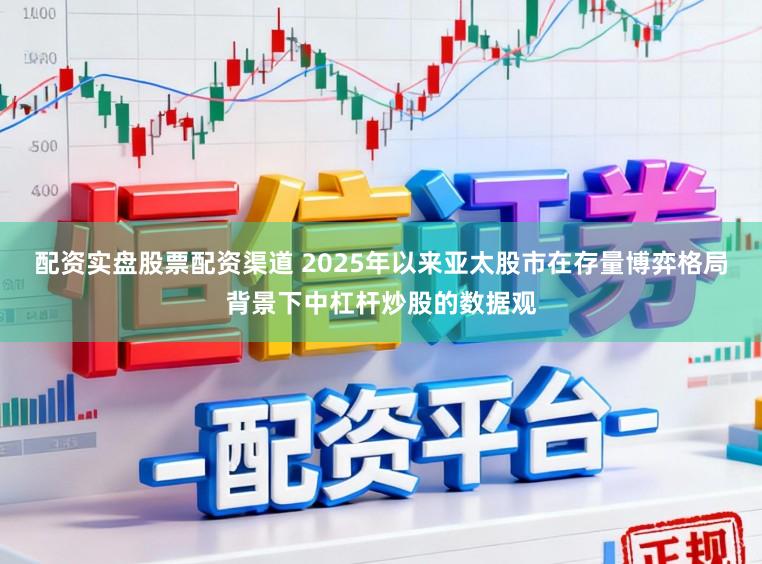 配资实盘股票配资渠道 2025年以来亚太股市在存量博弈格局背景下中杠杆炒股的数据观