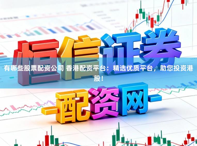 有哪些股票配资公司 香港配资平台：精选优质平台，助您投资港股！