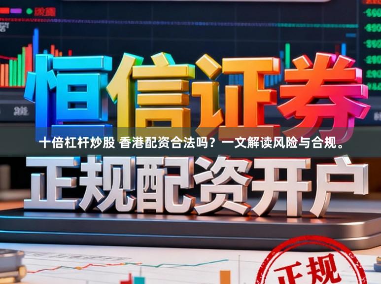 十倍杠杆炒股 香港配资合法吗？一文解读风险与合规。