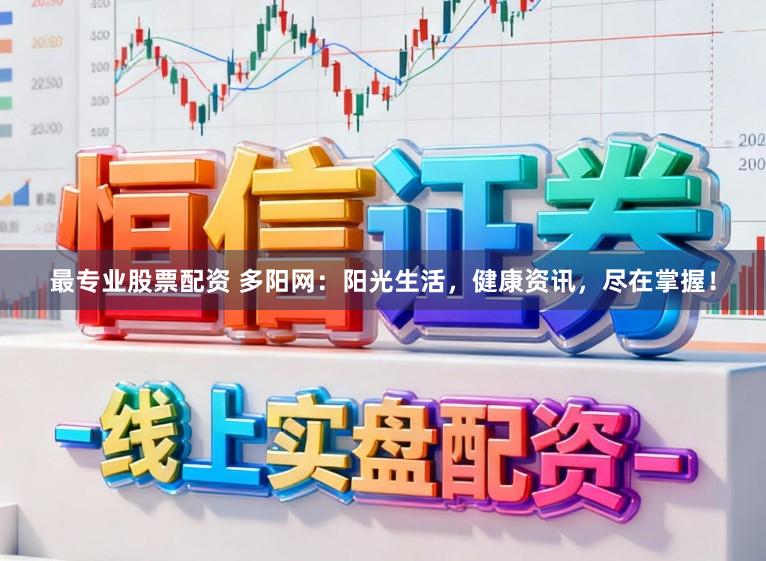 最专业股票配资 多阳网：阳光生活，健康资讯，尽在掌握！
