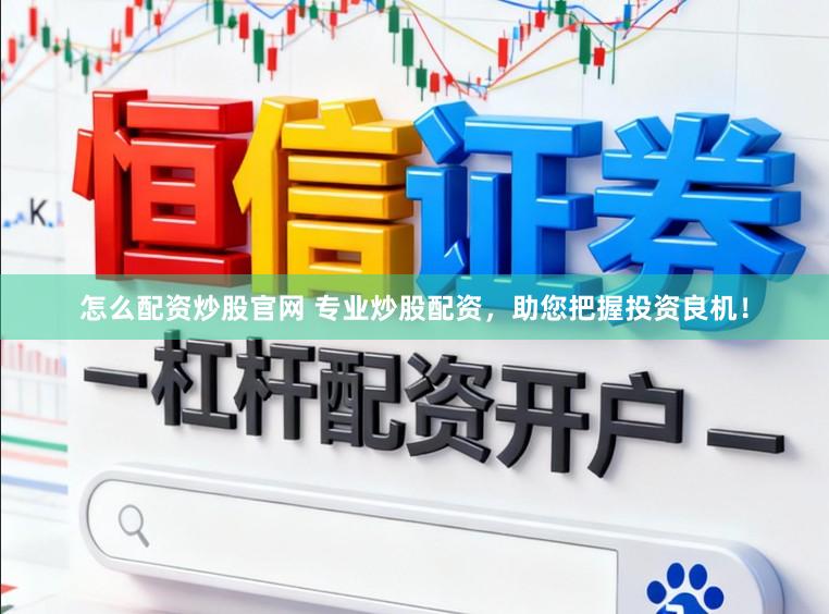 怎么配资炒股官网 专业炒股配资，助您把握投资良机！