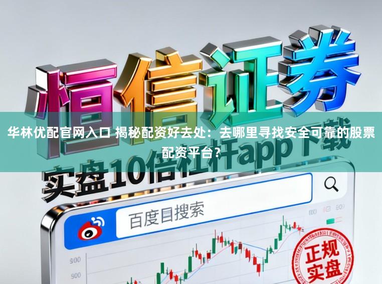华林优配官网入口 揭秘配资好去处：去哪里寻找安全可靠的股票配资平台？