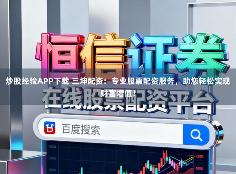 炒股经验APP下载 三坤配资：专业股票配资服务，助您轻松实现财富增值！