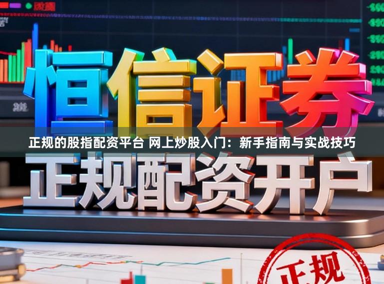 正规的股指配资平台 网上炒股入门：新手指南与实战技巧