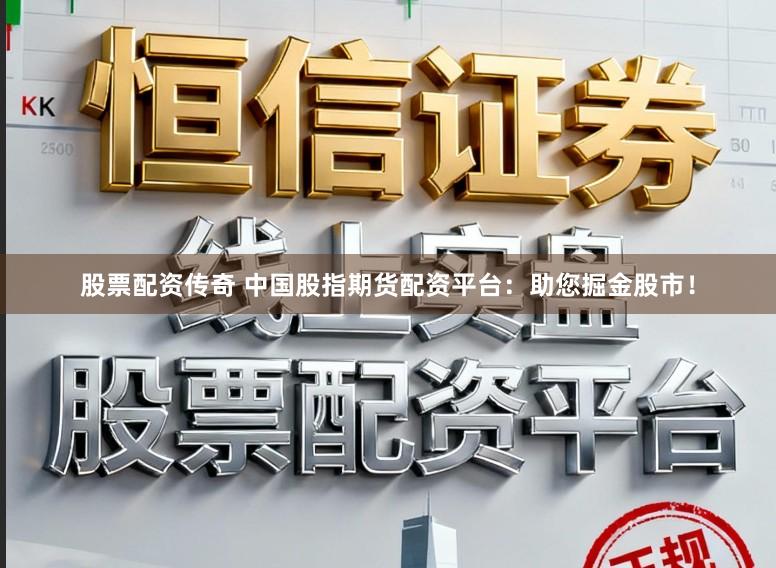 股票配资传奇 中国股指期货配资平台：助您掘金股市！
