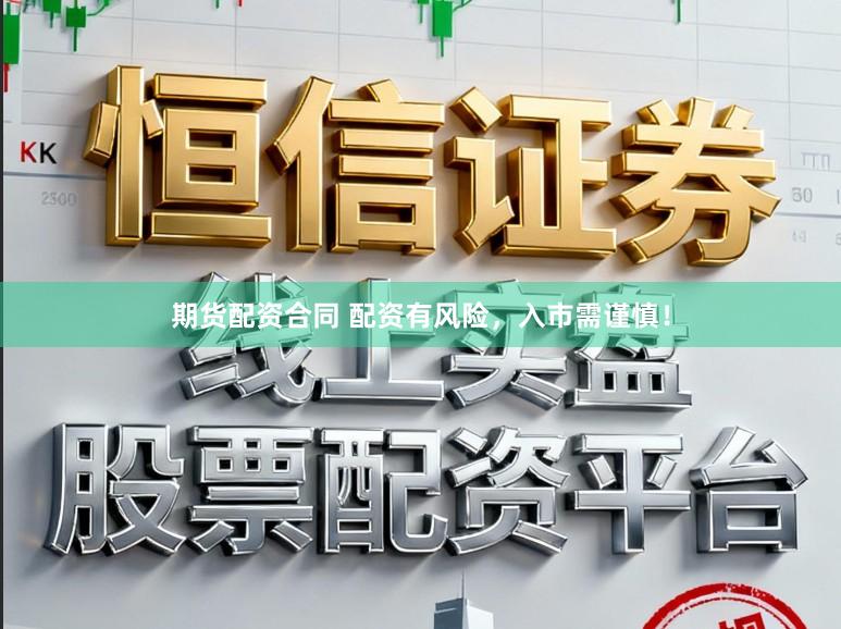 期货配资合同 配资有风险，入市需谨慎！
