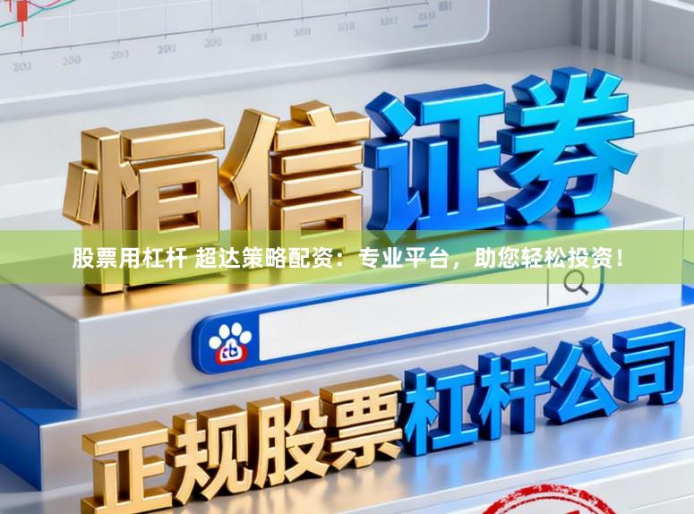股票用杠杆 超达策略配资：专业平台，助您轻松投资！