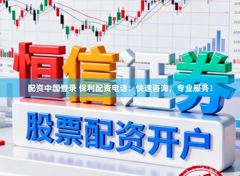 配资中国登录 保利配资电话：快速咨询，专业服务！
