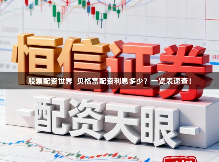 股票配资世界  贝格富配资利息多少？一览表速查！