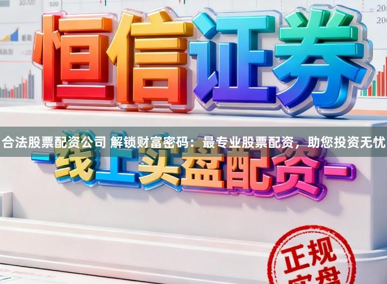 合法股票配资公司 解锁财富密码：最专业股票配资，助您投资无忧