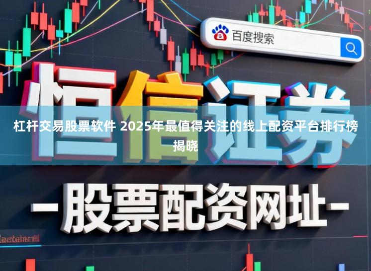 杠杆交易股票软件 2025年最值得关注的线上配资平台排行榜揭晓