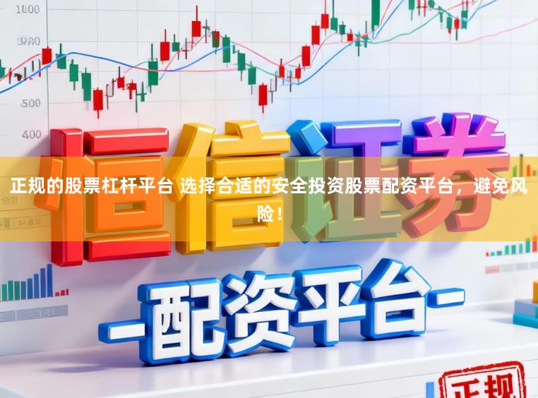 正规的股票杠杆平台 选择合适的安全投资股票配资平台，避免风险！