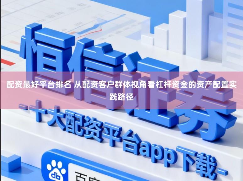 配资最好平台排名 从配资客户群体视角看杠杆资金的资产配置实践路径