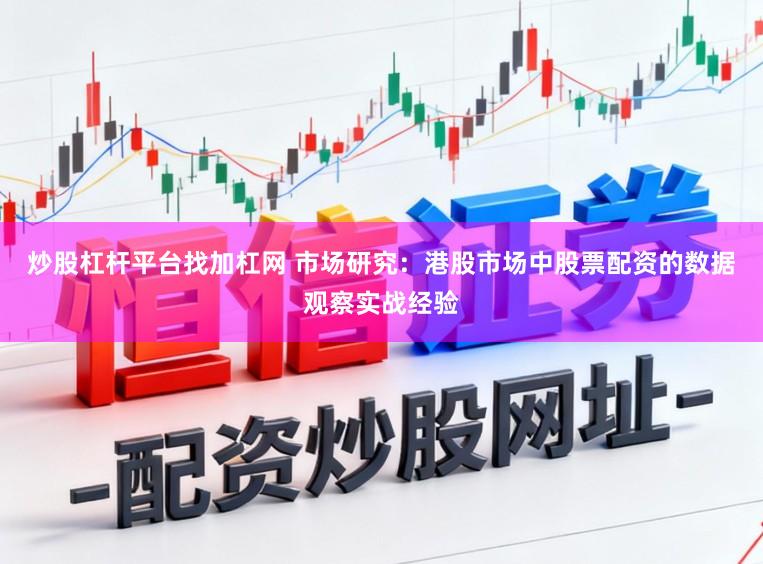 炒股杠杆平台找加杠网 市场研究：港股市场中股票配资的数据观察实战经验