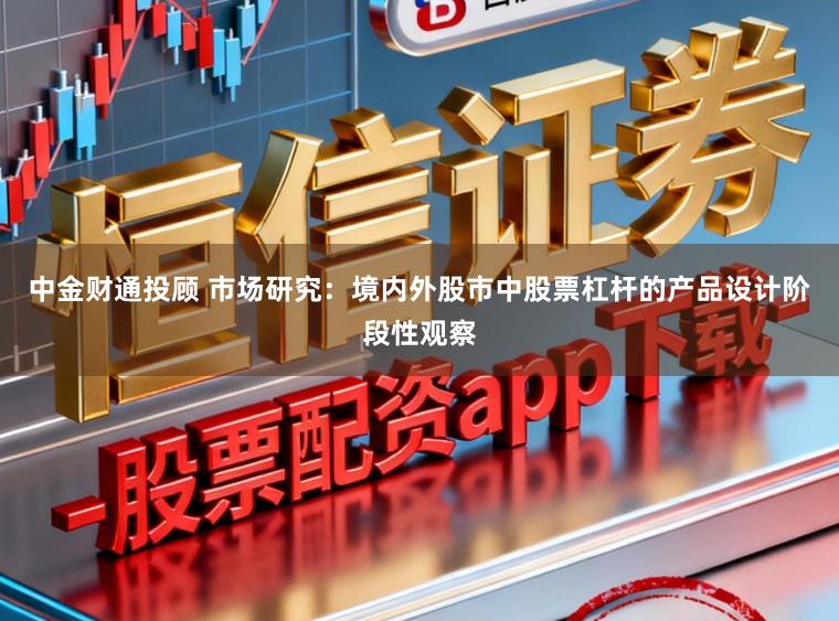 中金财通投顾 市场研究：境内外股市中股票杠杆的产品设计阶段性观察