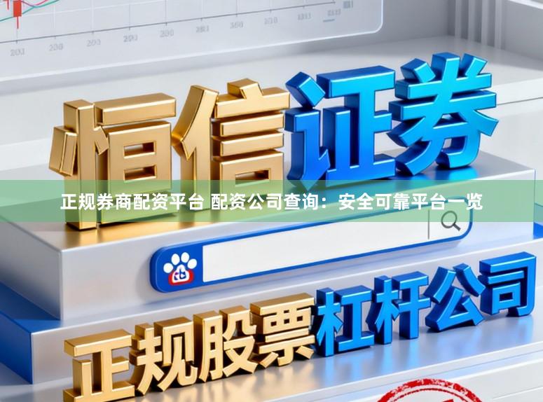 正规券商配资平台 配资公司查询：安全可靠平台一览