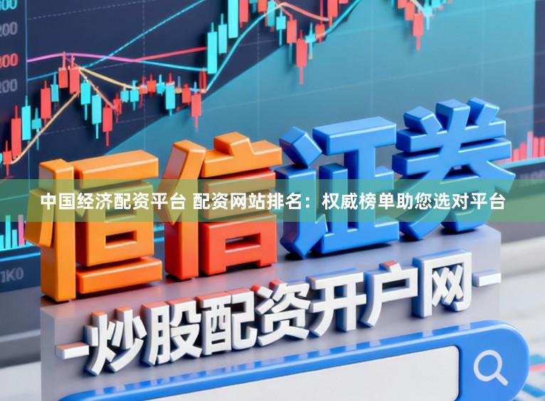 中国经济配资平台 配资网站排名：权威榜单助您选对平台