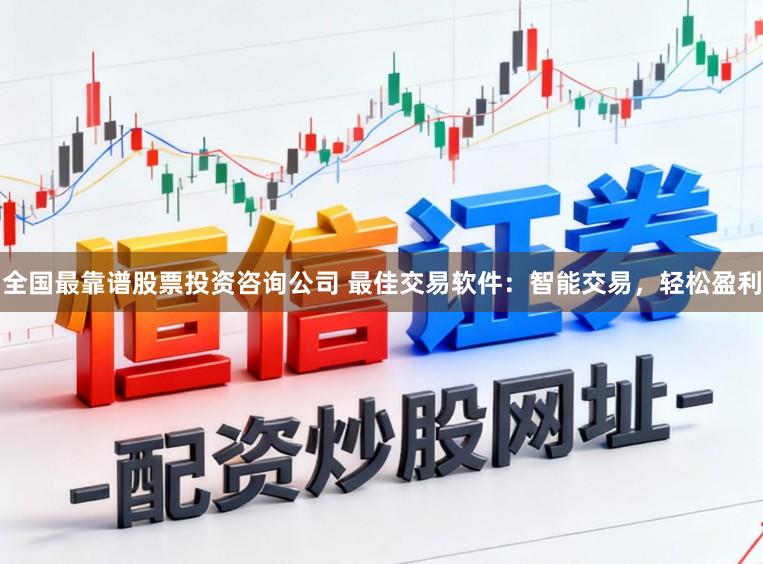 全国最靠谱股票投资咨询公司 最佳交易软件：智能交易，轻松盈利