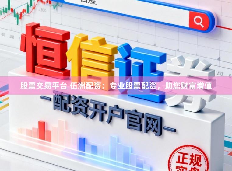 股票交易平台 伍洲配资：专业股票配资，助您财富增值