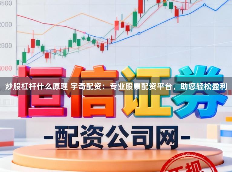 炒股杠杆什么原理 宇奇配资：专业股票配资平台，助您轻松盈利