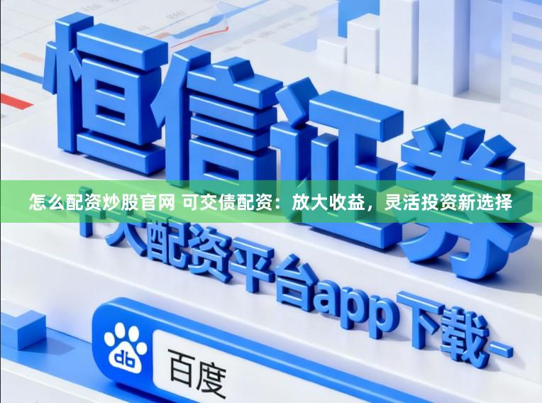 怎么配资炒股官网 可交债配资：放大收益，灵活投资新选择