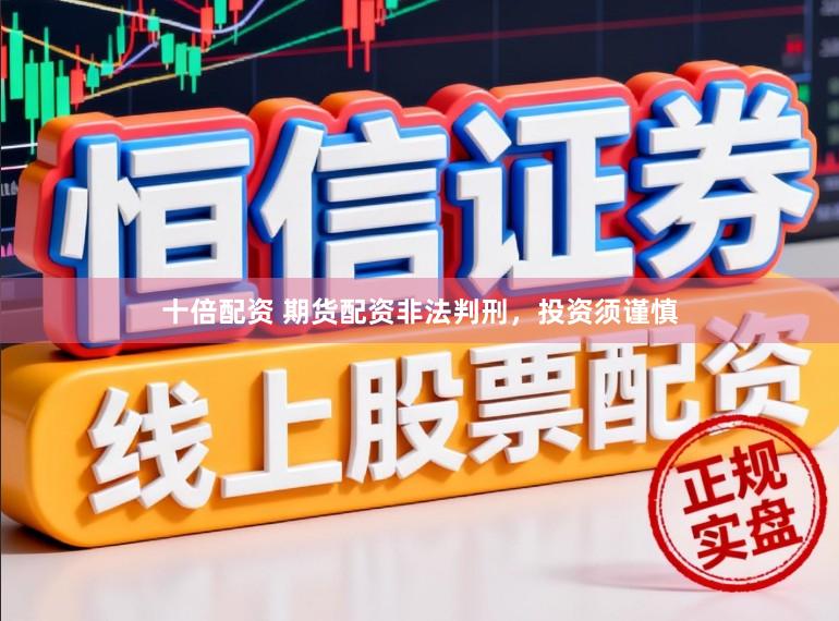 十倍配资 期货配资非法判刑，投资须谨慎