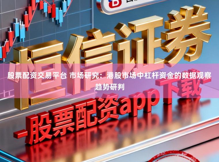 股票配资交易平台 市场研究：港股市场中杠杆资金的数据观察趋势研判