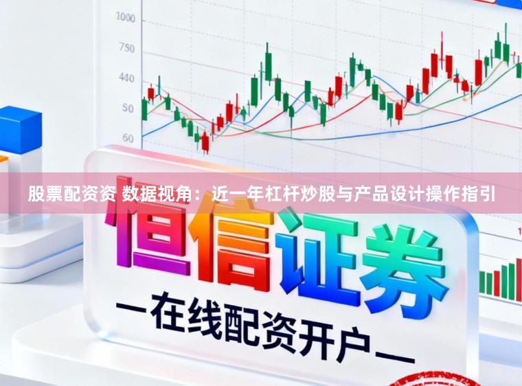 股票配资资 数据视角：近一年杠杆炒股与产品设计操作指引