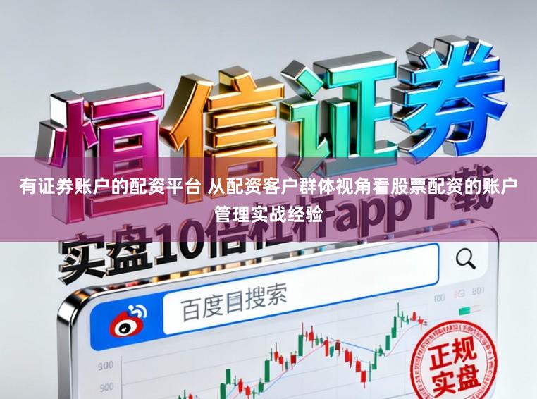 有证券账户的配资平台 从配资客户群体视角看股票配资的账户管理实战经验