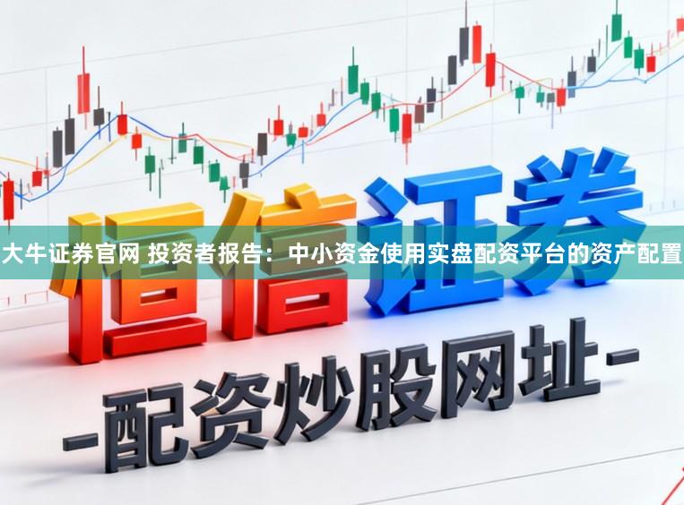 大牛证券官网 投资者报告：中小资金使用实盘配资平台的资产配置